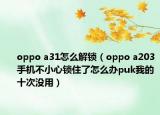 oppo a31怎么解鎖（oppo a203手機不小心鎖住了怎么辦puk我的十次沒用）