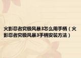 火影忍者究極風(fēng)暴3怎么用手柄（火影忍者究極風(fēng)暴3手柄安裝方法）