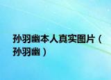 孫羽幽本人真實(shí)圖片（孫羽幽）
