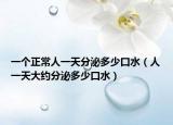 一個正常人一天分泌多少口水（人一天大約分泌多少口水）