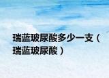 瑞藍(lán)玻尿酸多少一支（瑞藍(lán)玻尿酸）