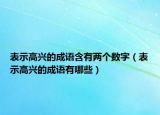 表示高興的成語含有兩個(gè)數(shù)字（表示高興的成語有哪些）