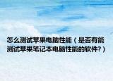 怎么測試蘋果電腦性能（是否有能測試蘋果筆記本電腦性能的軟件?）