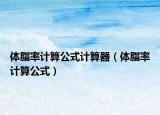 體脂率計(jì)算公式計(jì)算器（體脂率計(jì)算公式）