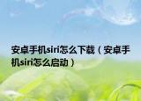 安卓手機(jī)siri怎么下載（安卓手機(jī)siri怎么啟動）