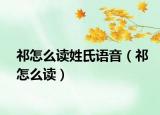 祁怎么讀姓氏語音（祁怎么讀）