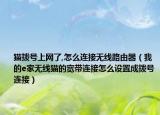 貓撥號(hào)上網(wǎng)了,怎么連接無線路由器（我的e家無線貓的寬帶連接怎么設(shè)置成撥號(hào)連接）