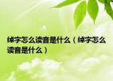 綽字怎么讀音是什么（綽字怎么讀音是什么）