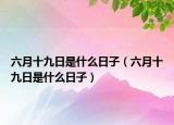六月十九日是什么日子（六月十九日是什么日子）
