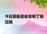 今日更新是誰發(fā)明了高壓鍋