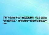手機(jī)下載的部分軟件安裝的時(shí)候說(shuō)《證書(shū)錯(cuò)誤請(qǐng)與供應(yīng)商聯(lián)系》如何處理這個(gè)問(wèn)題安裝諾基亞6120c