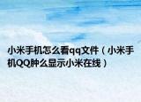 小米手機(jī)怎么看qq文件（小米手機(jī)QQ腫么顯示小米在線）