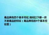 毒品具有四個(gè)基本特征,請問以下哪一項(xiàng)不是毒品的特征（毒品具有的4個(gè)基本特征是）