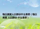 物以類聚人以群分什么意思（物以類聚 人以群分 什么意思）