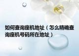 如何查詢座機(jī)地址（怎么精確查詢座機(jī)號碼所在地址）