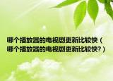 哪個(gè)播放器的電視劇更新比較快（哪個(gè)播放器的電視劇更新比較快?）