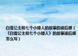 白雪公主和七個(gè)小矮人的故事的讀后感（《白雪公主和七個(gè)小矮人》的故事讀后感怎么寫）