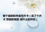 哪個(gè)唱歌軟件自帶聲卡（買了個(gè)聲卡 想唱歌喊麥 用什么軟件好）