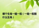 哪個(gè)生肖一唱一和（一唱一和猜什么生肖）