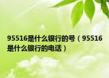95516是什么銀行的號（95516是什么銀行的電話）