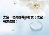 太空一號高瘦鞋哪有賣（太空一號高瘦鞋）