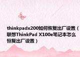 thinkpadx200如何恢復(fù)出廠設(shè)置（聯(lián)想ThinkPad X100e筆記本怎么恒復(fù)出廠設(shè)置）