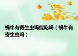 蝸牛有寄生蟲嗎能吃嗎（蝸牛有寄生蟲嗎）