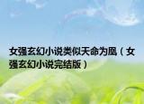 女強玄幻小說類似天命為凰（女強玄幻小說完結(jié)版）