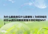 為什么酷我音樂什么歌都有（為何到現(xiàn)在還在qq音樂和酷我里搜不到哎呀的MV?）