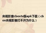 央視影音cboxtv版apk下載（cbox央視影音打不開為什么）