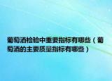 葡萄酒檢驗中重要指標有哪些（葡萄酒的主要質(zhì)量指標有哪些）
