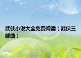 武俠小說大全免費(fèi)閱讀（武俠三部曲）