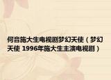 何音施大生電視劇夢幻天使（夢幻天使 1996年施大生主演電視?。? /></span></a>
                        <h2><a href=