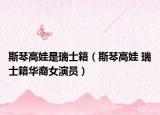 斯琴高娃是瑞士籍（斯琴高娃 瑞士籍華裔女演員）