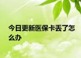 今日更新醫(yī)保卡丟了怎么辦
