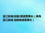 浙江新湖(控股)集團(tuán)董事長（黃偉 浙江新湖 控股集團(tuán)董事長）