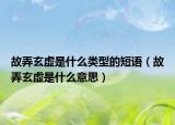 故弄玄虛是什么類型的短語(yǔ)（故弄玄虛是什么意思）