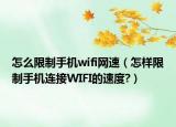 怎么限制手機(jī)wifi網(wǎng)速（怎樣限制手機(jī)連接WIFI的速度?）
