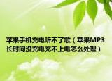 蘋果手機充電聽不了歌（蘋果MP3長時間沒充電充不上電怎么處理）