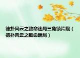 德?lián)滹L云之致命迷局三角鎖片段（德?lián)滹L云之致命迷局）