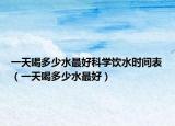 一天喝多少水最好科學飲水時間表（一天喝多少水最好）