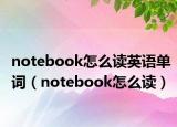 notebook怎么讀英語單詞（notebook怎么讀）