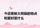 今日更新大熊貓的特點(diǎn)和愛好是什么