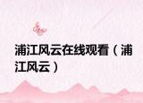 浦江風(fēng)云在線觀看（浦江風(fēng)云）