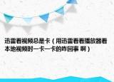 迅雷看視頻總是卡（用迅雷看看播放器看本地視頻時一卡一卡的咋回事 ?。? /></span></a>
                        <h2><a href=