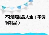 不銹鋼制品大全（不銹鋼制品）