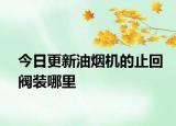 今日更新油煙機的止回閥裝哪里