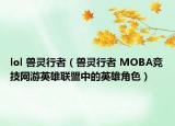 lol 獸靈行者（獸靈行者 MOBA競技網(wǎng)游英雄聯(lián)盟中的英雄角色）