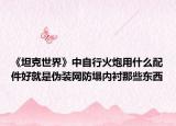 《坦克世界》中自行火炮用什么配件好就是偽裝網防塌內襯那些東西