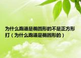 為什么跑道是橢圓形的不是正方形打（為什么跑道是橢圓形的）